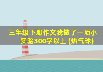 三年级下册作文我做了一项小实验300字以上 (热气球)